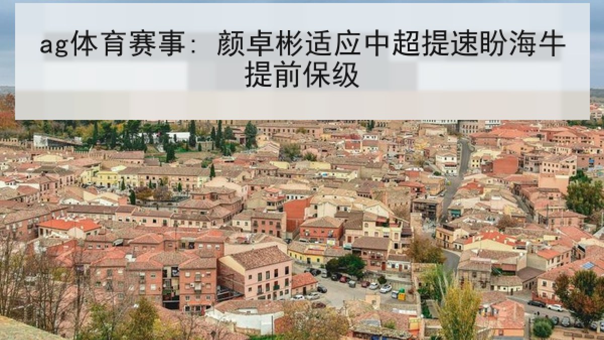 ag体育赛事: 颜卓彬适应中超提速盼海牛提前保级