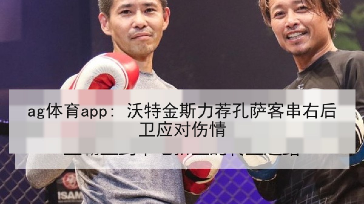 ag体育app: 沃特金斯力荐孔萨客串右后卫应对伤情