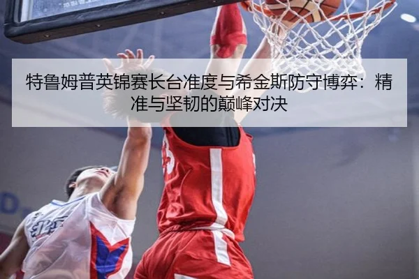 特鲁姆普英锦赛长台准度与希金斯防守博弈：精准与坚韧的巅峰对决