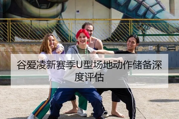 谷爱凌新赛季U型场地动作储备深度评估