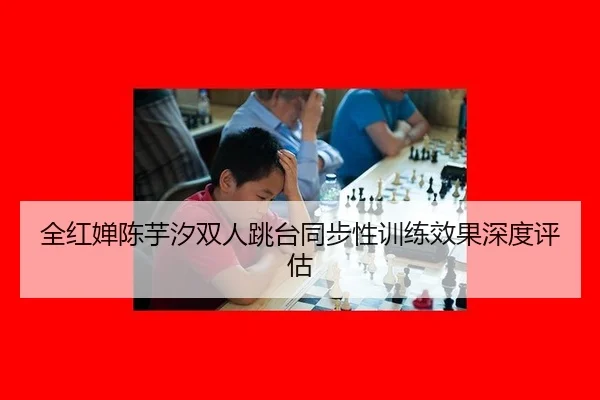 全红婵陈芋汐双人跳台同步性训练效果深度评估