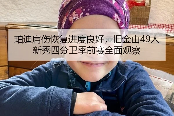 珀迪肩伤恢复进度良好，旧金山49人新秀四分卫季前赛全面观察