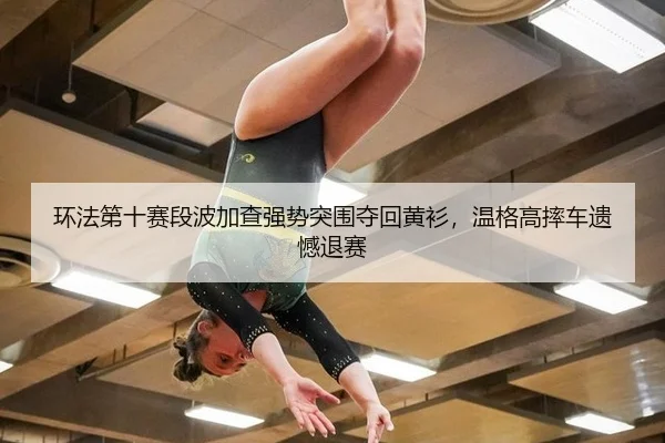 环法第十赛段波加查强势突围夺回黄衫，温格高摔车遗憾退赛