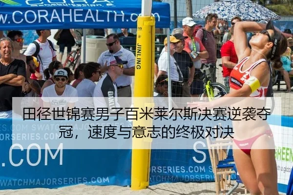 田径世锦赛男子百米莱尔斯决赛逆袭夺冠，速度与意志的终极对决