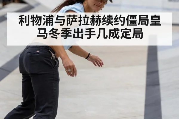 利物浦与萨拉赫续约僵局皇马冬季出手几成定局