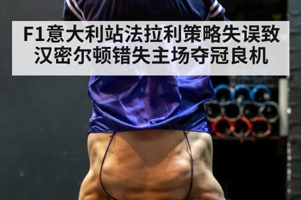 F1意大利站法拉利策略失误致汉密尔顿错失主场夺冠良机