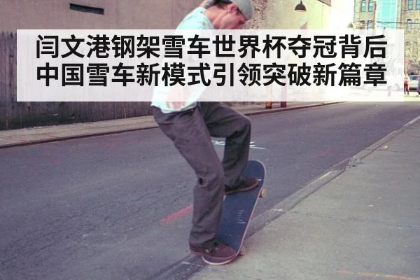 闫文港钢架雪车世界杯夺冠背后 中国雪车新模式引领突破新篇章