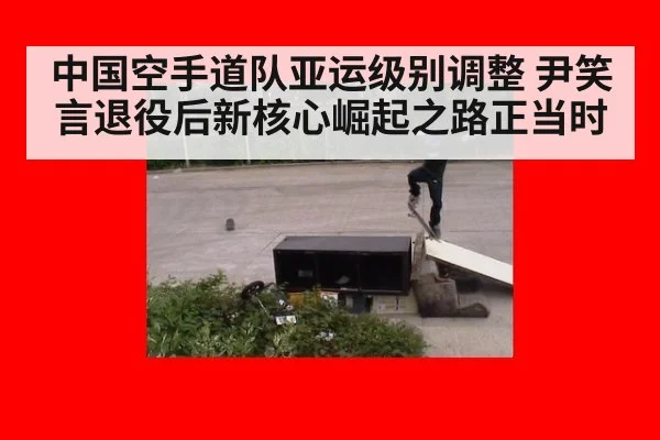 中国空手道队亚运级别调整 尹笑言退役后新核心崛起之路正当时
