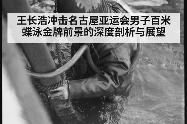 王长浩冲击名古屋亚运会男子百米蝶泳金牌前景的深度剖析与展望